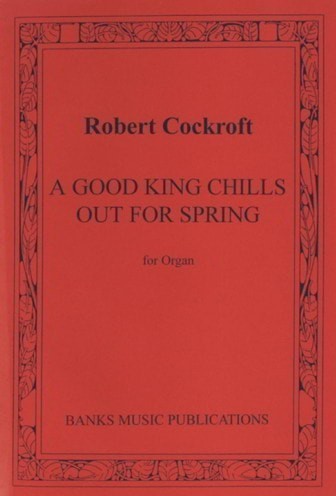 Cockroft: A Good King chills out for Spring for Organ published by Banks